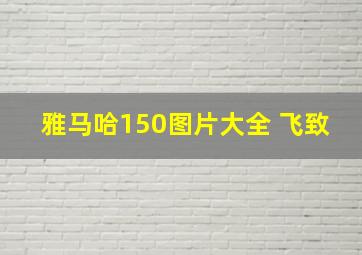 雅马哈150图片大全 飞致